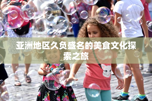 亚洲地区久负盛名的美食文化探索之旅