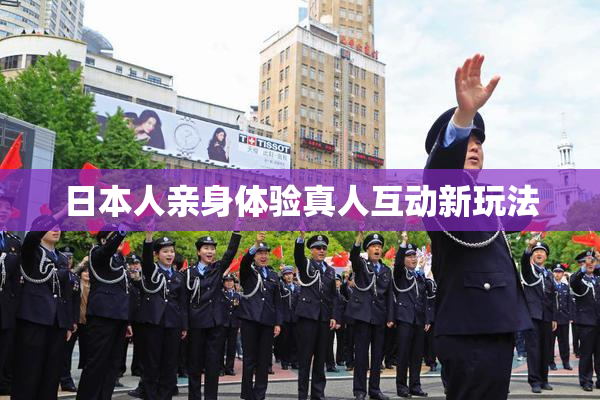 日本人亲身体验真人互动新玩法