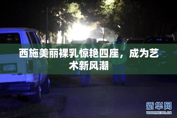 西施美丽裸乳惊艳四座，成为艺术新风潮