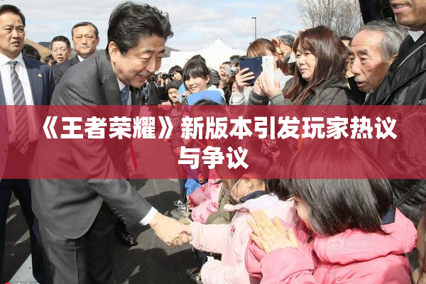 《王者荣耀》新版本引发玩家热议与争议