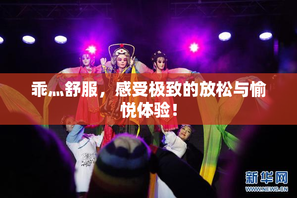 乖灬舒服，感受极致的放松与愉悦体验！