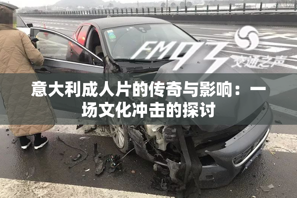 意大利成人片的传奇与影响：一场文化冲击的探讨