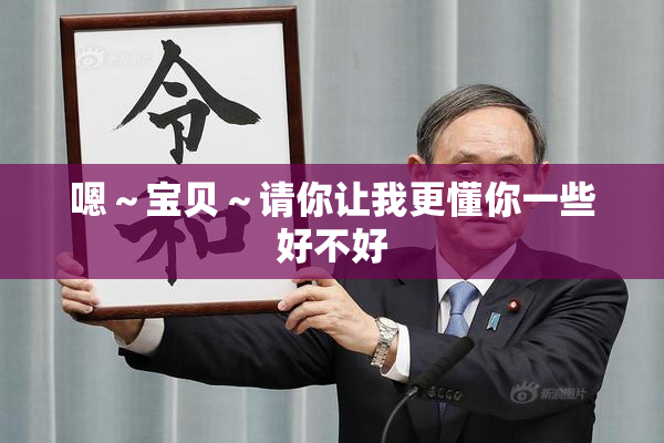 嗯～宝贝～请你让我更懂你一些好不好