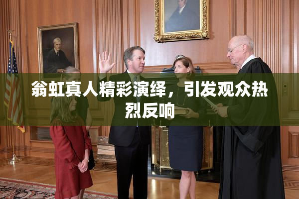 翁虹真人精彩演绎，引发观众热烈反响