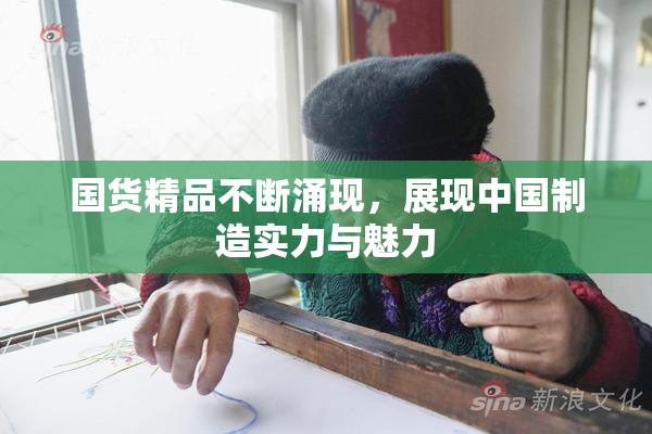 国货精品不断涌现，展现中国制造实力与魅力