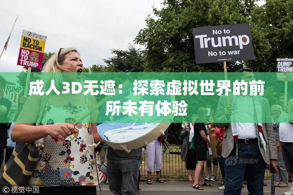 成人3D无遮：探索虚拟世界的前所未有体验