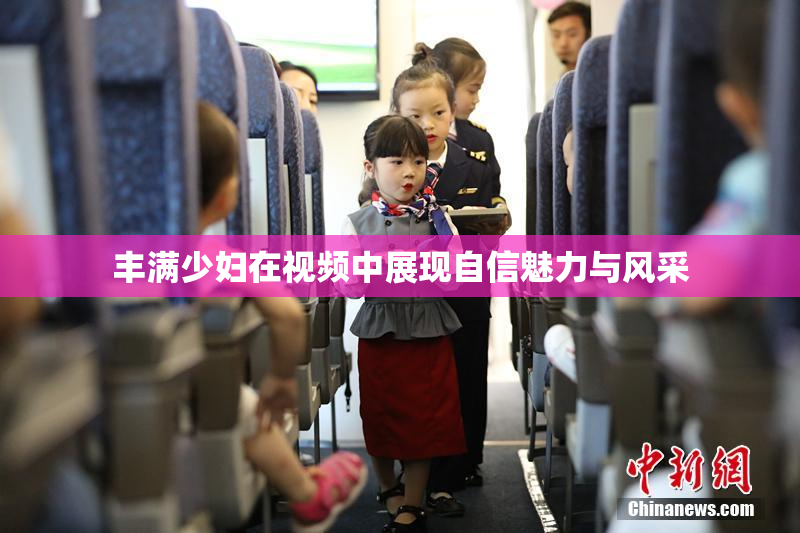 丰满少妇在视频中展现自信魅力与风采