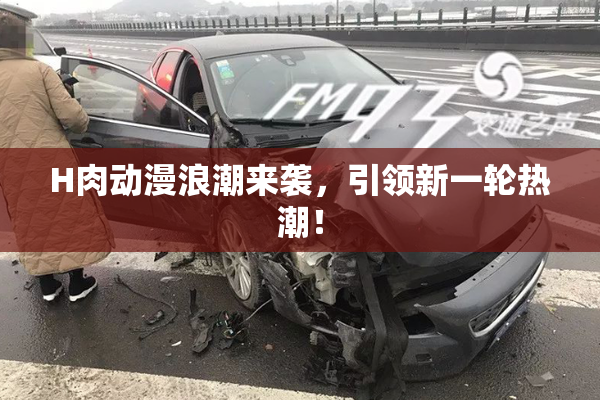 H肉动漫浪潮来袭，引领新一轮热潮！