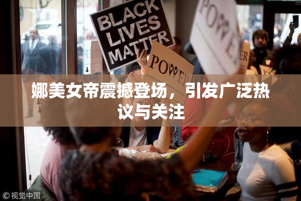 娜美女帝震撼登场，引发广泛热议与关注