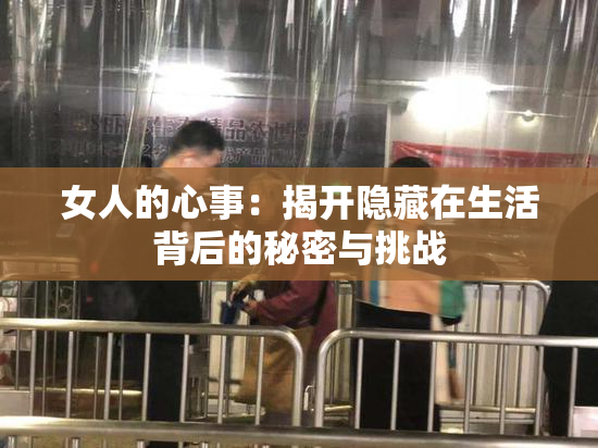 女人的心事：揭开隐藏在生活背后的秘密与挑战