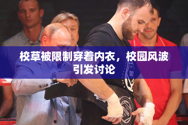 校草被限制穿着内衣，校园风波引发讨论