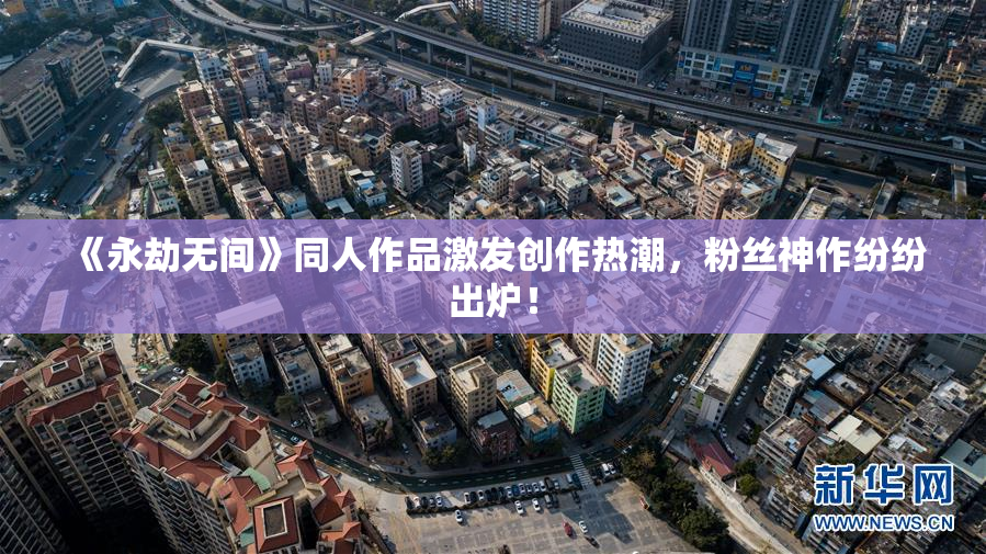 《永劫无间》同人作品激发创作热潮，粉丝神作纷纷出炉！