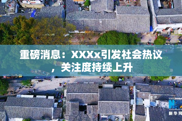 重磅消息：XXXx引发社会热议，关注度持续上升
