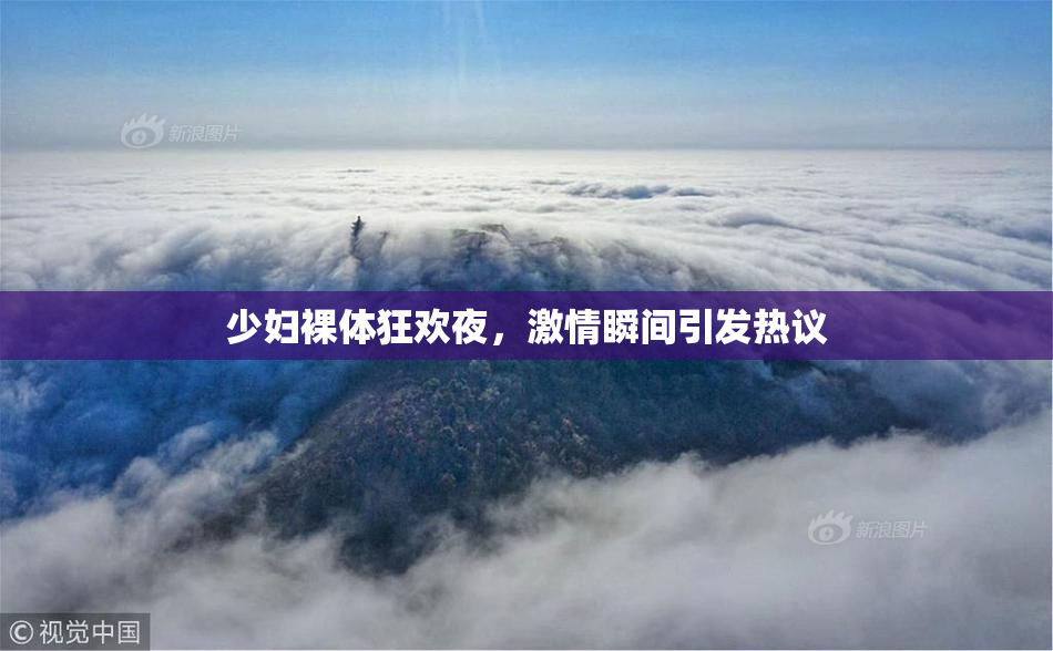 少妇裸体狂欢夜，激情瞬间引发热议