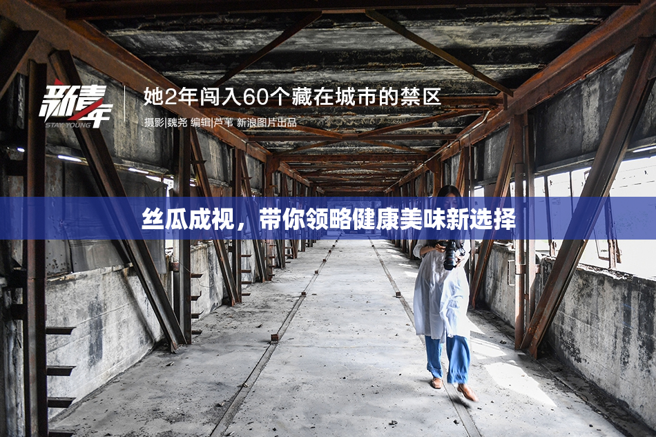 丝瓜成视，带你领略健康美味新选择