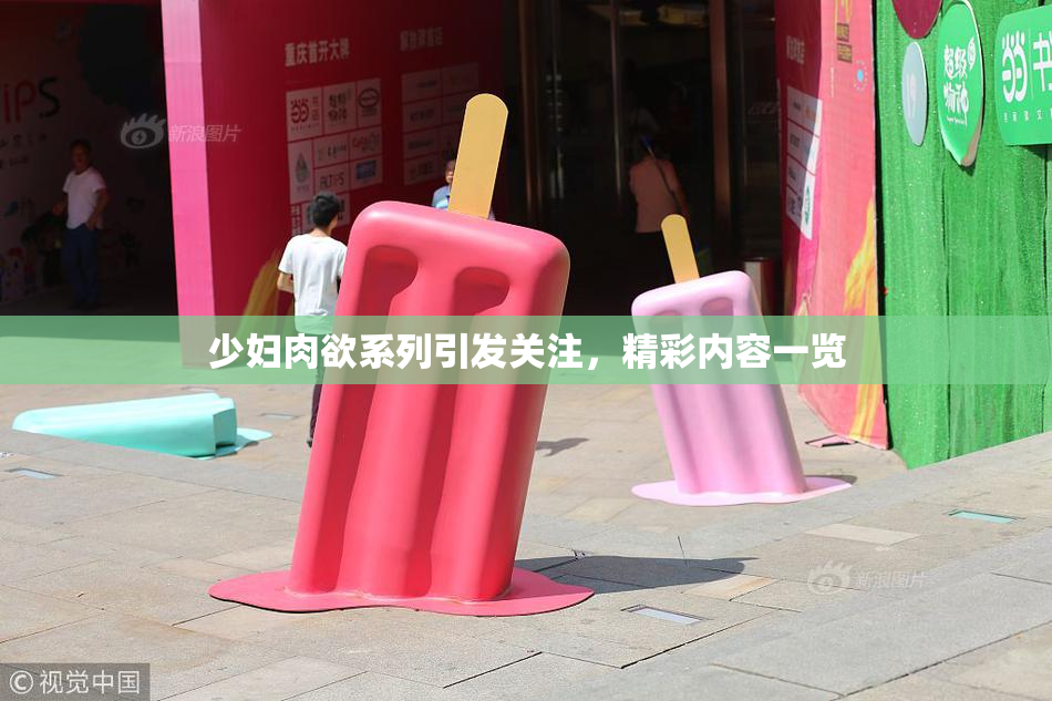 少妇肉欲系列引发关注，精彩内容一览