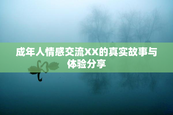成年人情感交流XX的真实故事与体验分享