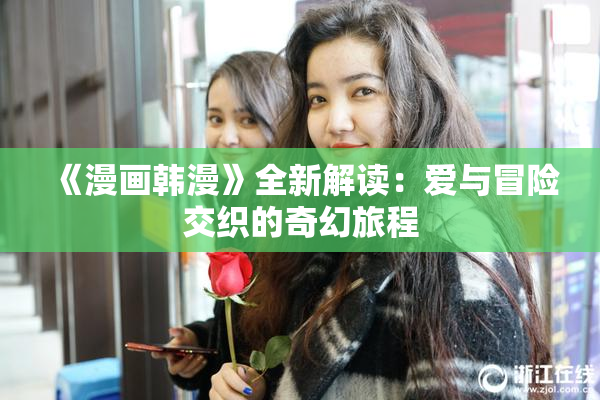 《漫画韩漫》全新解读：爱与冒险交织的奇幻旅程