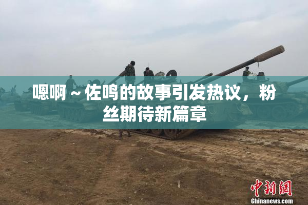 嗯啊～佐鸣的故事引发热议，粉丝期待新篇章