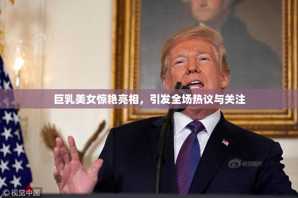 巨乳美女惊艳亮相，引发全场热议与关注