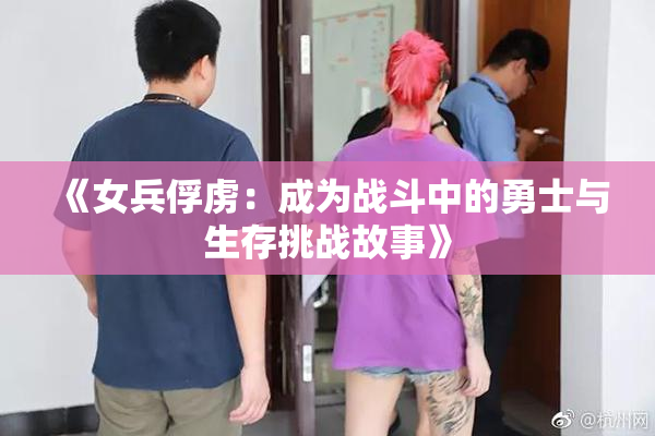 《女兵俘虏：成为战斗中的勇士与生存挑战故事》