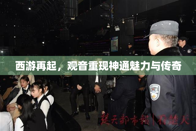 西游再起，观音重现神通魅力与传奇