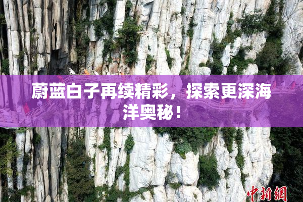 蔚蓝白子再续精彩，探索更深海洋奥秘！