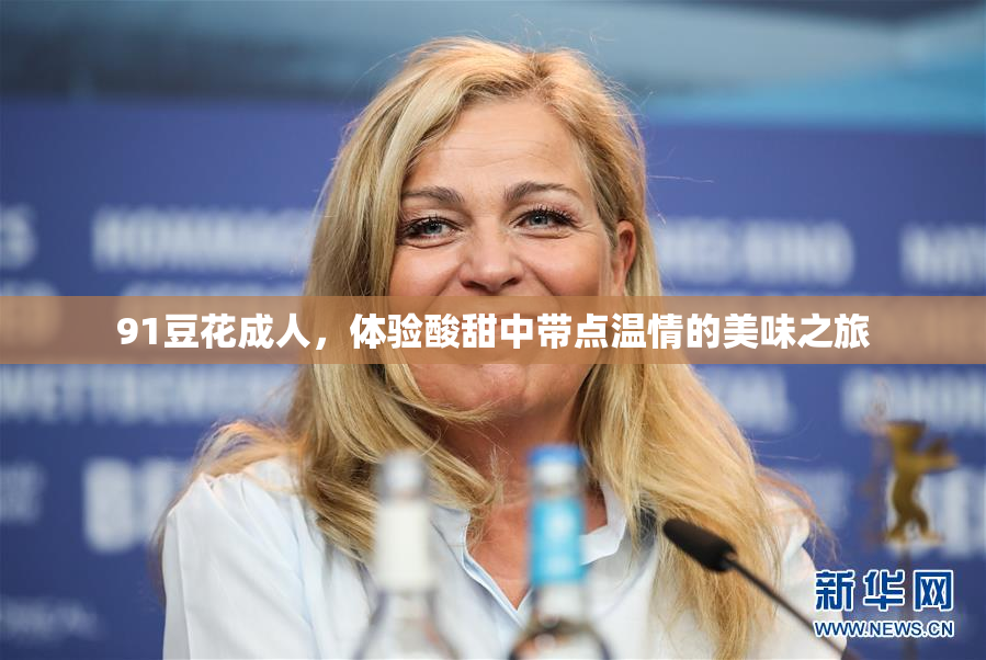 91豆花成人，体验酸甜中带点温情的美味之旅