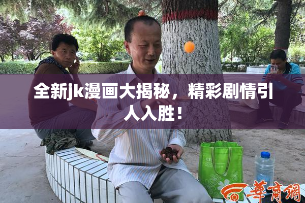 全新jk漫画大揭秘，精彩剧情引人入胜！
