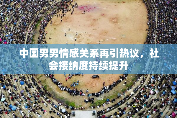 中国男男情感关系再引热议，社会接纳度持续提升