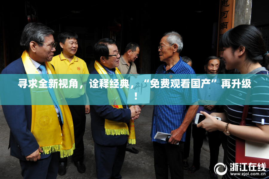寻求全新视角，诠释经典，“免费观看国产”再升级！