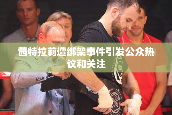 茜特拉莉遭绑架事件引发公众热议和关注