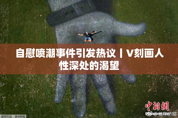 自慰喷潮事件引发热议丨V刻画人性深处的渴望