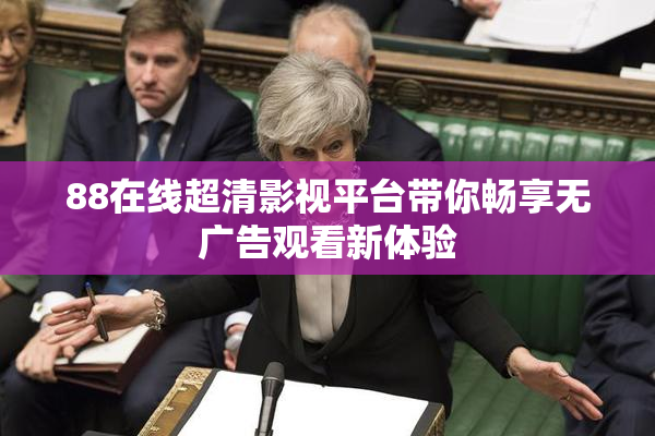 88在线超清影视平台带你畅享无广告观看新体验