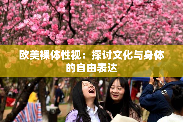 欧美裸体性视：探讨文化与身体的自由表达