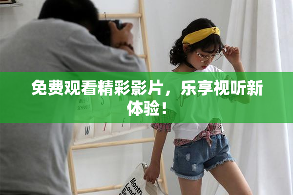 免费观看精彩影片，乐享视听新体验！