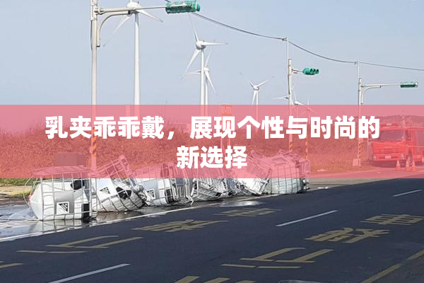 乳夹乖乖戴，展现个性与时尚的新选择