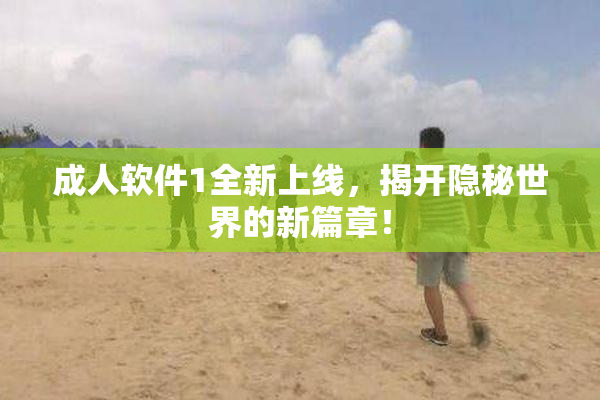 成人软件1全新上线，揭开隐秘世界的新篇章！