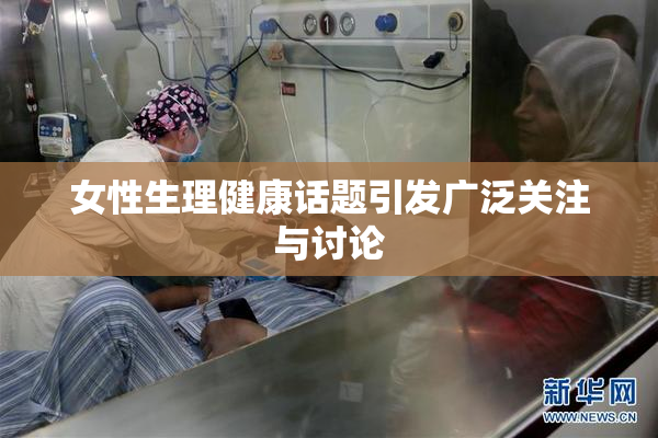 女性生理健康话题引发广泛关注与讨论
