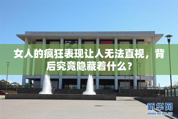 女人的疯狂表现让人无法直视，背后究竟隐藏着什么？