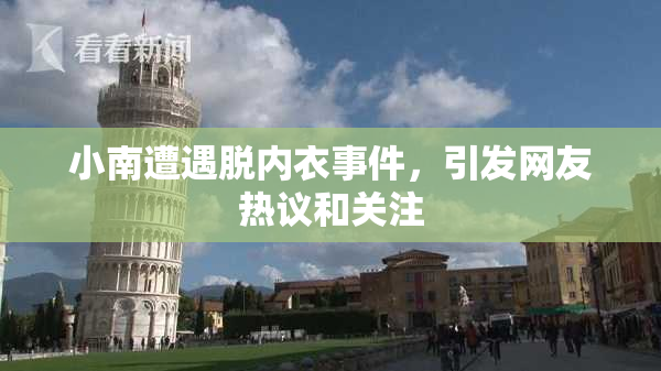 小南遭遇脱内衣事件，引发网友热议和关注