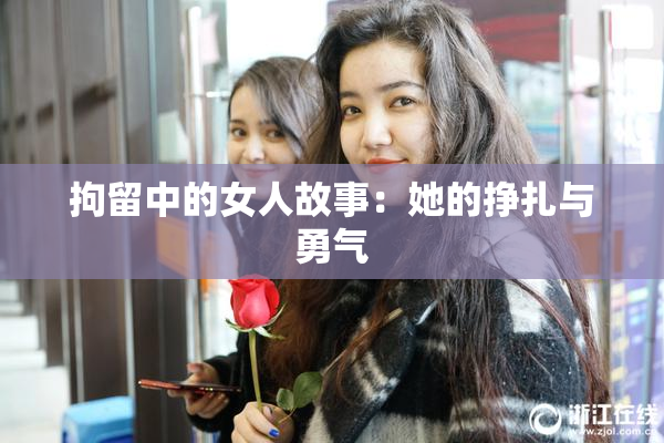 拘留中的女人故事：她的挣扎与勇气