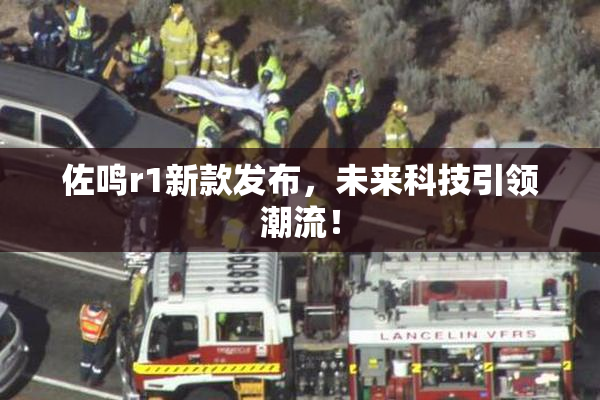 佐鸣r1新款发布，未来科技引领潮流！