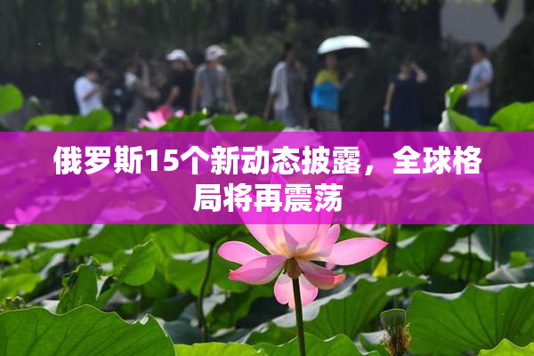 俄罗斯15个新动态披露，全球格局将再震荡