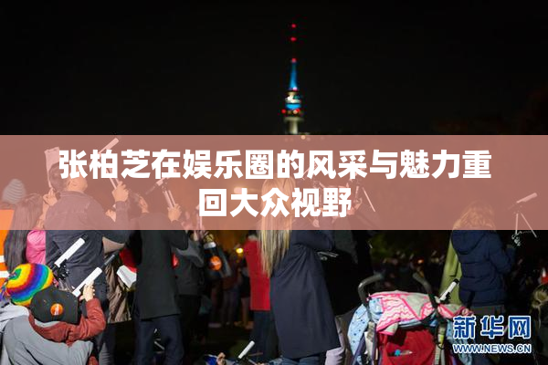 张柏芝在娱乐圈的风采与魅力重回大众视野