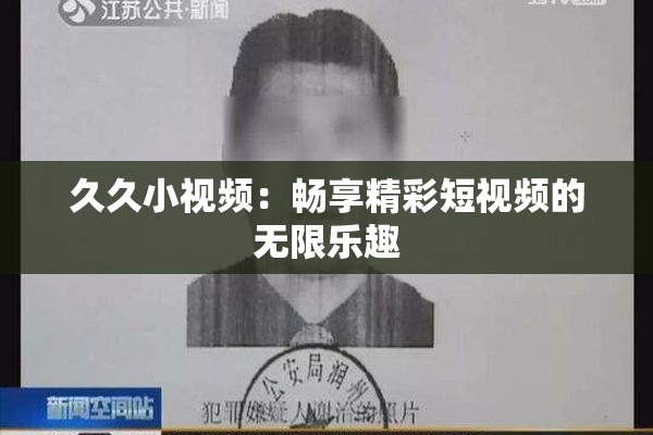 久久小视频：畅享精彩短视频的无限乐趣