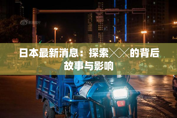 日本最新消息：探索╳╳的背后故事与影响