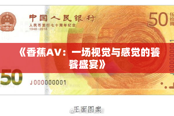 《香蕉AV：一场视觉与感觉的饕餮盛宴》