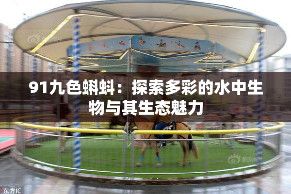 91九色蝌蚪：探索多彩的水中生物与其生态魅力