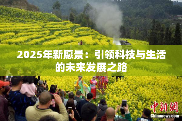 2025年新愿景：引领科技与生活的未来发展之路